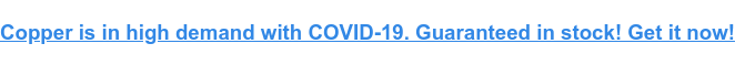 Copper is in high demand with COVID-19. Guaranteed in stock! Get it now!