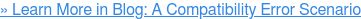 » Learn More in Blog: A Compatibility Error Scenario