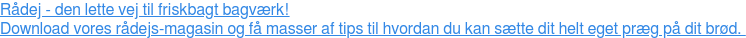 Rådej - den lette vej til friskbagt bagværk! Download vores rådejs-magasin og få masser af tips til hvordan du kan sætte dit helt eget præg på dit brød.