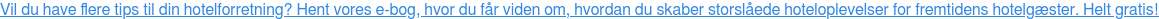 Vil du have flere tips til din hotelforretning? Hent vores e-bog, hvor du får viden om, hvordan du skaber storslåede hoteloplevelser for fremtidens hotelgæster. Helt gratis!