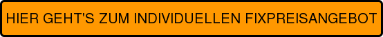 HIER GEHT'S ZUM INDIVIDUELLEN FIXPREISANGEBOT