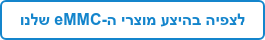 לצפיה בהיצע מוצרי ה-eMMC שלנו