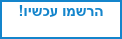 הרשמו עכשיו!