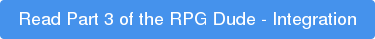 Read Part 3 of the RPG Dude - Integration
