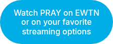 Watch PRAY on EWTN or on your favorite streaming options