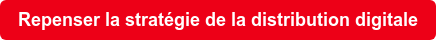 Repenser la stratégie de la distribution digitale