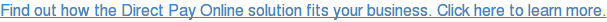 Find out how the Direct Pay Online solution fits your business. Click here to learn more.
