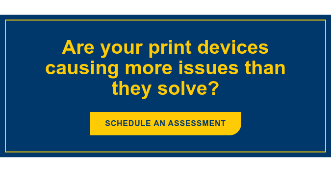 Are your print devices causing more issues than they solve? Schedule an Assessment