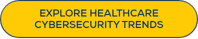 <strong>EXPLORE&nbsp;HEALTHCARE CYBERSECURITY TRENDS</strong>