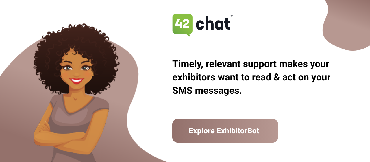 Timely, relevant support makes your exhibitors want to read & act on your SMS messages.