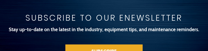 Subscribe to Our eNewsletter Stay up-to-date on the latest in the industry, equipment tips, and maintenance reminders. Subscribe