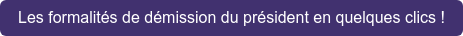 Les formalités de démission du président en quelques clics !