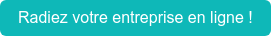 Radiez votre entreprise en ligne !