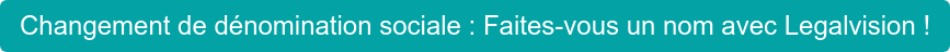 Changement de dénomination sociale : Faites-vous un nom avec Legalvision !