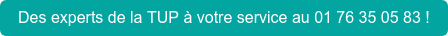 Des experts de la TUP à votre service au 01 76 35 05 83 !