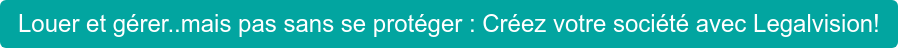 Louer et gérer..mais pas sans se protéger : Créez votre société avec Legalvision!