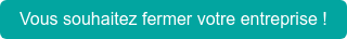 Vous souhaitez fermer votre entreprise !