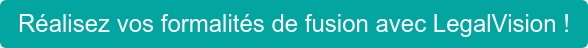 Réalisez vos formalités de fusion avec LegalVision !