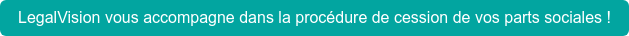 LegalVision vous accompagne dans la procédure de cession de vos parts sociales !