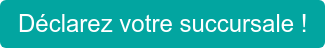 Déclarez votre succursale !