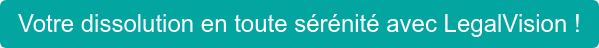 Votre dissolution en toute sérénité avec LegalVision !
