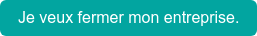 Je veux fermer mon entreprise.