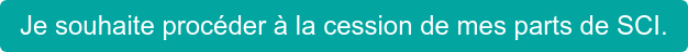Je souhaite procéder à la cession de mes parts de SCI.