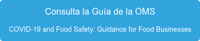 Consulta la Guía de la OMS COVID-19 and Food Safety: Guidance for Food Businesses