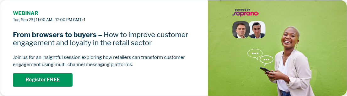 WEBINAR Tue, Sep 23 | 11:00 AM - 12:00 PM GMT+1   From browsers to buyers – How to improve customer engagement and loyalty in the retail sector   Join us for an insightful session exploring how retailers can transform customer engagement using multi-channel messaging platforms.   