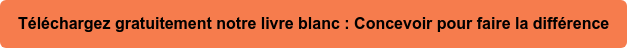 Téléchargez gratuitement notre livre blanc : Concevoir pour faire la différence