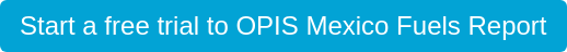 Start a free trial to OPIS Mexico Fuels Report