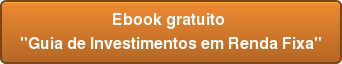 Ebook gratuito "Guia de Investimentos em Renda Fixa"