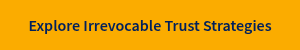 Explore Irrevocable Trust Strategies