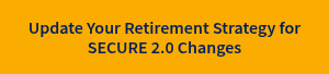 Update Your Retirement Strategy for SECURE 2.0 Changes