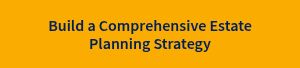 Build a Comprehensive Estate Planning Strategy