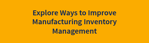 Explore Ways to Improve Manufacturing Inventory Management