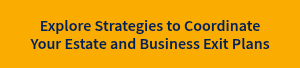 Explore Strategies to Coordinate Your Estate and Business Exit Plans