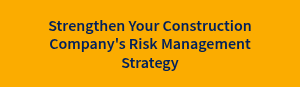 Strengthen Your Construction Company's Risk Management Strategy