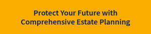 Protect Your Future with Comprehensive Estate Planning