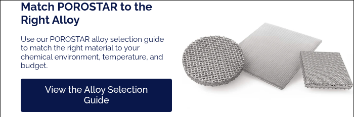 Match POROSTAR to the Right Alloy &nbsp; Use our POROSTAR alloy selection guide to match the right material to your chemical environment, temperature, and budget. &nbsp;