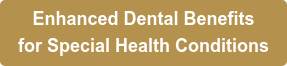 Enhanced Dental Benefits for Special Health Conditions