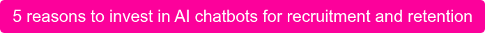5 reasons to invest in AI chatbots for recruitment and retention
