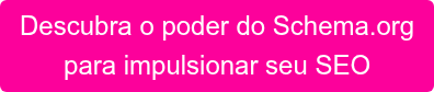 Descubra o poder do Schema.org para impulsionar seu SEO