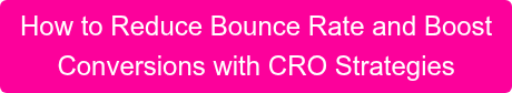 How to Reduce Bounce Rate and Boost Conversions with CRO Strategies