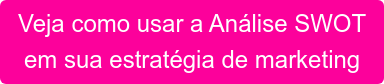 Veja como usar a Análise SWOT em sua estratégia de marketing