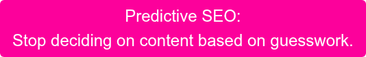 Predictive SEO: Stop deciding on content based on guesswork.
