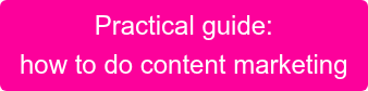 Practical guide: how to do content marketing