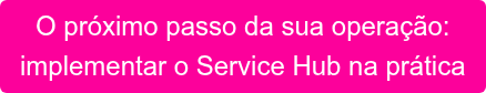 O próximo passo da sua operação: implementar o Service Hub na prática