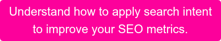 Understand how to apply search intent to improve your SEO metrics.