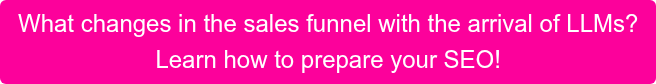 What changes in the sales funnel with the arrival of LLMs? Learn how to prepare your SEO!